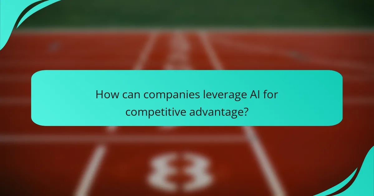 How can companies leverage AI for competitive advantage?
