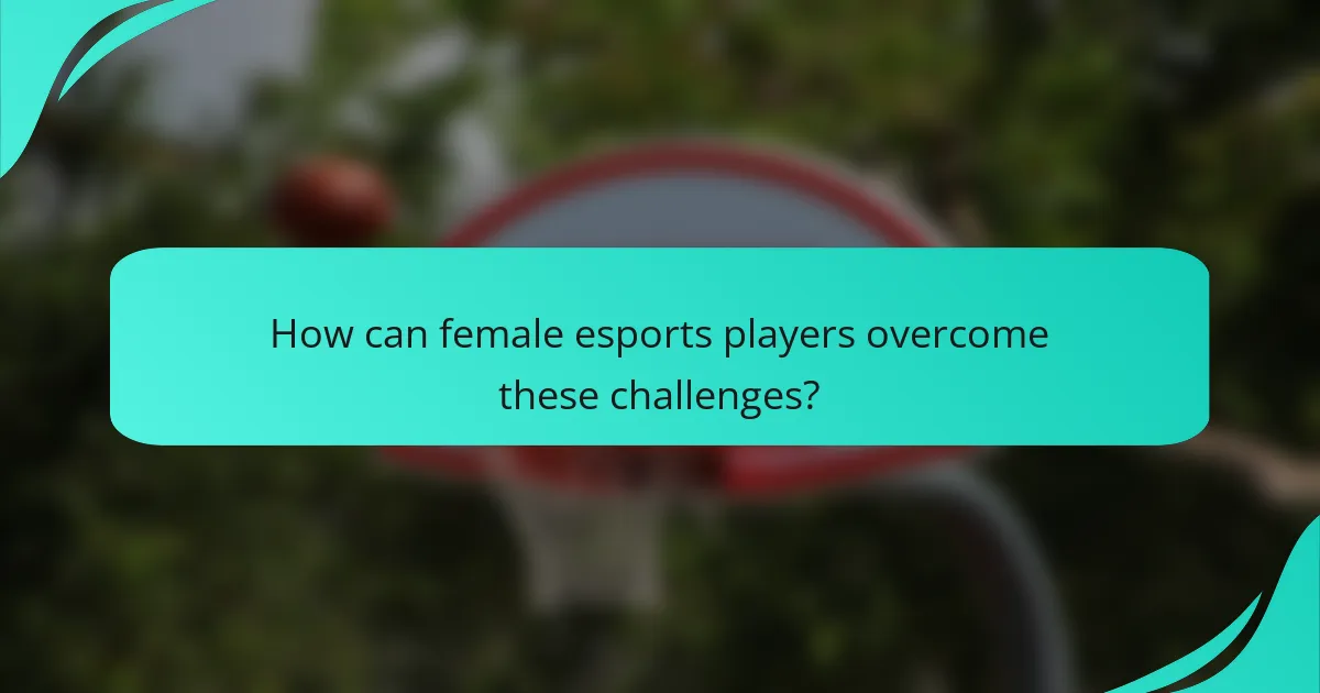 How can female esports players overcome these challenges?