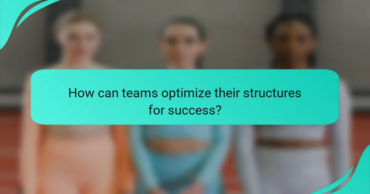 How can teams optimize their structures for success?
