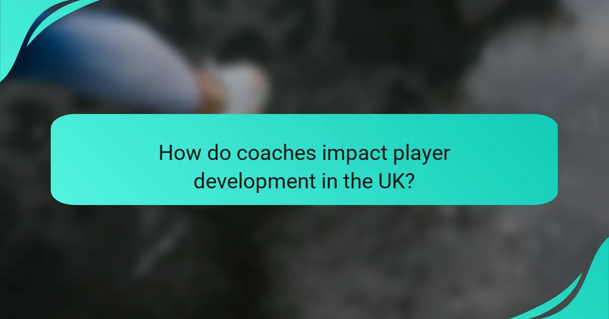 How do coaches impact player development in the UK?