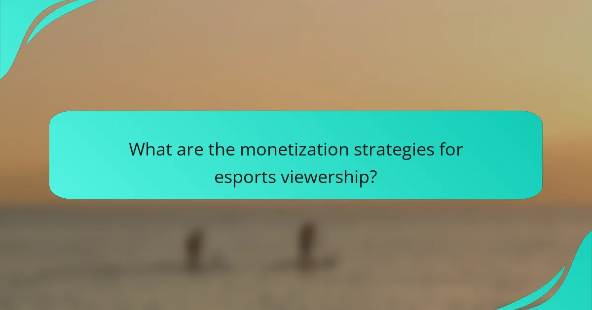 What are the monetization strategies for esports viewership?