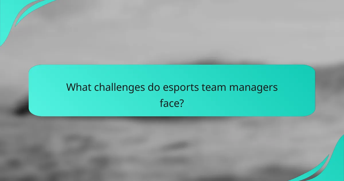 What challenges do esports team managers face?