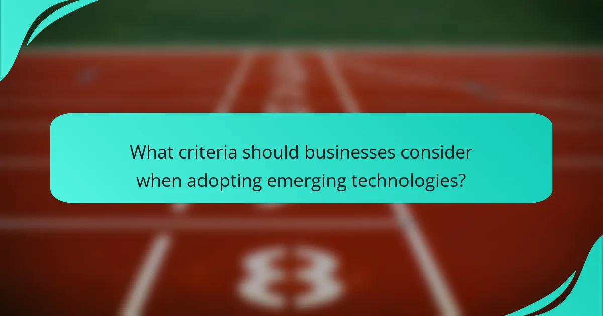 What criteria should businesses consider when adopting emerging technologies?