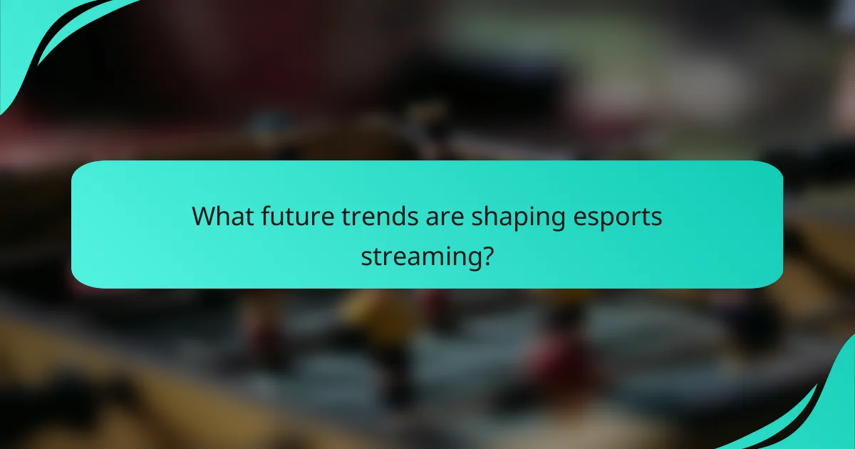 What future trends are shaping esports streaming?