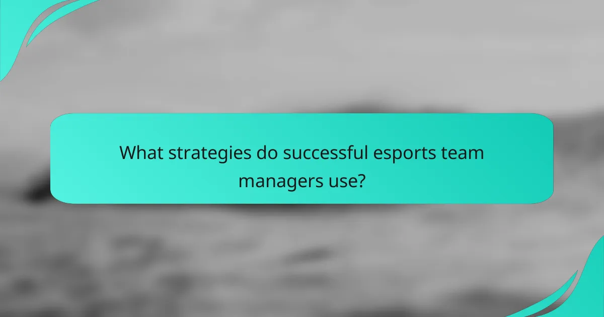 What strategies do successful esports team managers use?