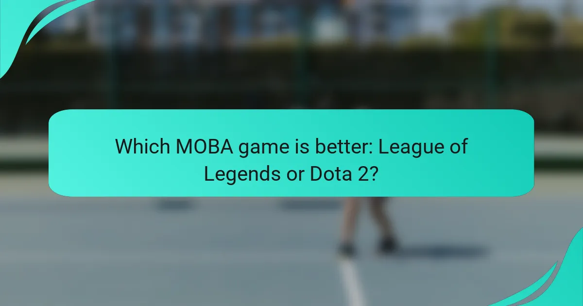 Which MOBA game is better: League of Legends or Dota 2?