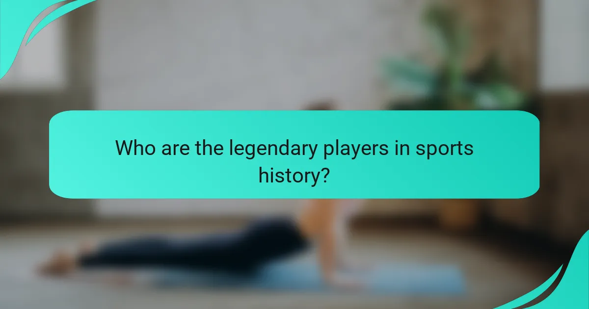 Who are the legendary players in sports history?